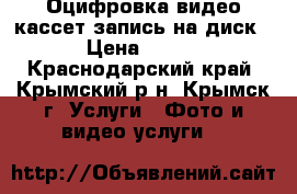 Оцифровка видео кассет запись на диск › Цена ­ 400 - Краснодарский край, Крымский р-н, Крымск г. Услуги » Фото и видео услуги   